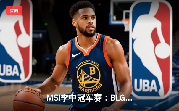 MSI季中冠军赛：BLG三比一力克T1晋级决赛，Knight沙皇主宰战局