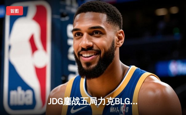 JDG鏖战五局力克BLG，Knight沙皇绝境发力锁定胜局