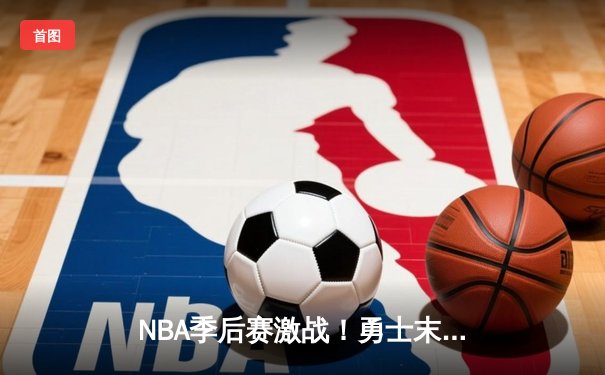 NBA季后赛激战！勇士末节逆转掘金，库里爆发砍下40分