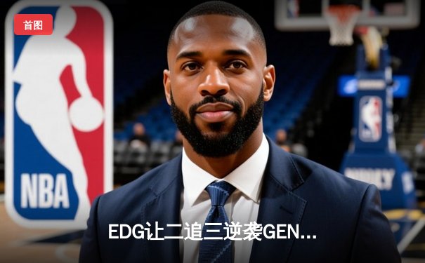 EDG让二追三逆袭GEN，Viper霞五杀锁定全球总决赛四强席位