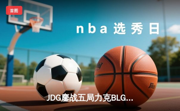 JDG鏖战五局力克BLG，Knight佐伊梦幻锁链锁定LPL春决胜局