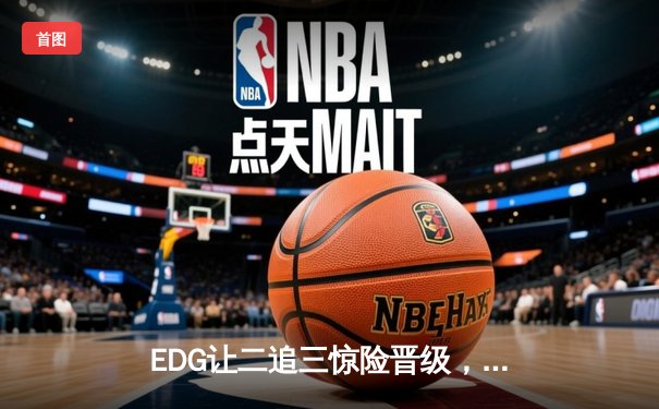 EDG让二追三惊险晋级，Viper超神厄斐琉斯引爆总决赛门票战