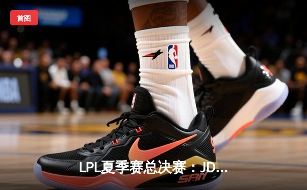 LPL夏季赛总决赛：JDG让二追三力克BLG，Knight沙皇绝境救主夺FMVP