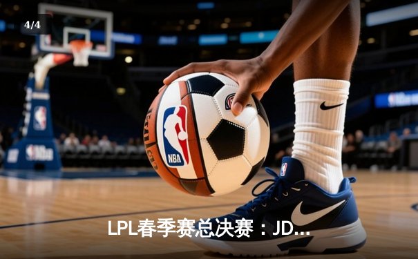 LPL春季赛总决赛：JDG鏖战五局险胜BLG，Knight超神佐伊锁定FMVP - 4