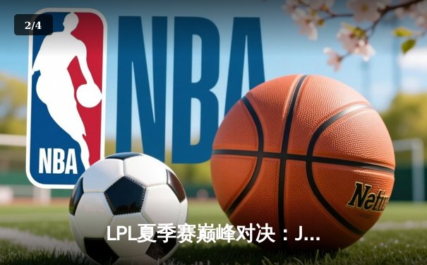 LPL夏季赛巅峰对决：JDG鏖战五局力克TES，Knight沙皇关键推演锁定胜局 - 2
