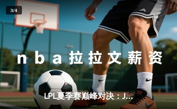 LPL夏季赛巅峰对决：JDG鏖战五局力克TES，Knight沙皇关键推演锁定胜局 - 3