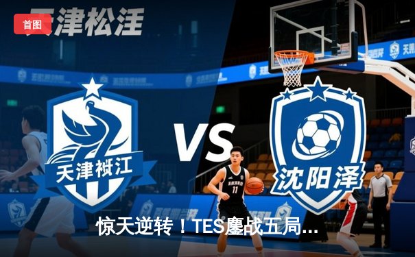 惊天逆转！TES鏖战五局力克JDG，斩获LPL夏季赛总冠军