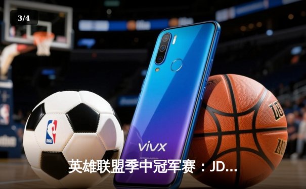 英雄联盟季中冠军赛：JDG鏖战五局险胜T1，369神级纳尔奠定胜局 - 3