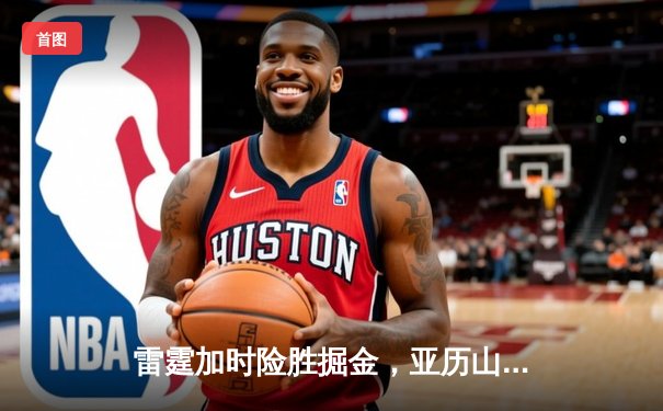 雷霆加时险胜掘金，亚历山大39分准三双锁定季后赛席位