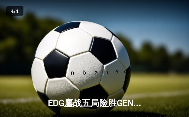 EDG鏖战五局险胜GEN，中国战队首进英雄联盟全球总决赛冠亚对决 - 4