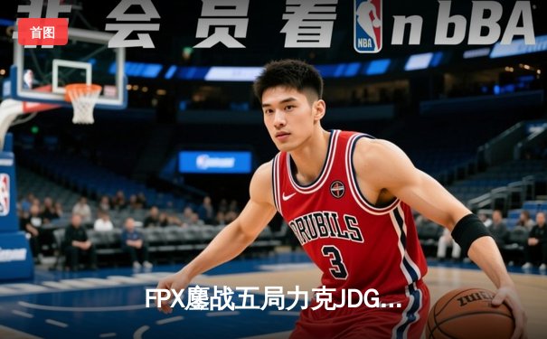 FPX鏖战五局力克JDG，翔掌门霞天神下凡锁定季后赛席位