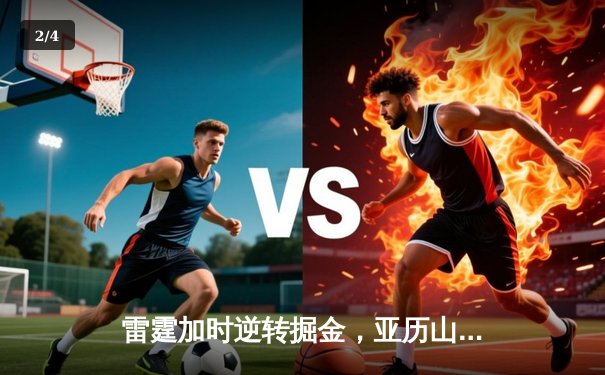 雷霆加时逆转掘金，亚历山大狂砍40分献关键绝平 - 2