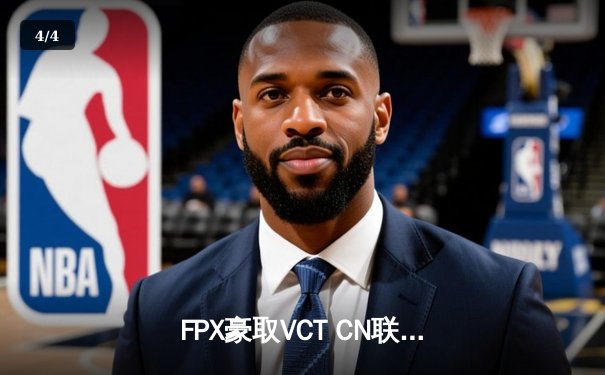 FPX豪取VCT CN联赛第二赛段冠军，EDG关键局失误痛失赛点 - 4