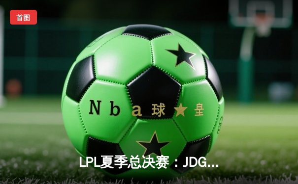 LPL夏季总决赛：JDG鏖战五局力克BLG，Knight沙皇统治决胜局