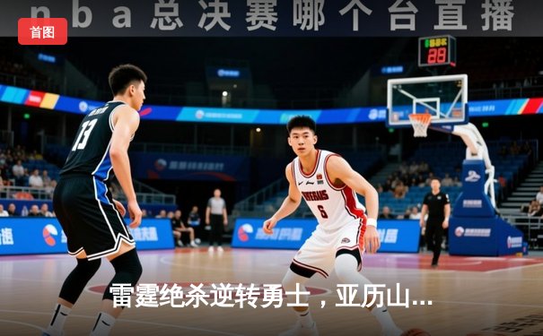 雷霆绝杀逆转勇士，亚历山大41分创生涯之夜