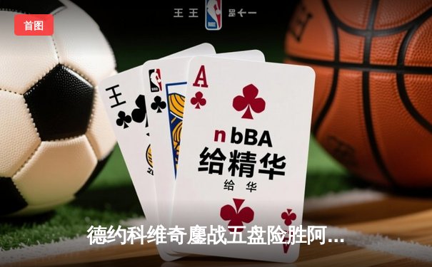 德约科维奇鏖战五盘险胜阿尔卡拉斯 第47次纳德对决创温网经典