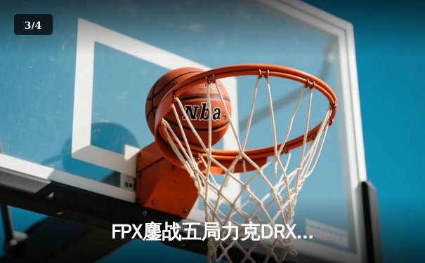 FPX鏖战五局力克DRX，Deft致命失误葬送好局 - 3