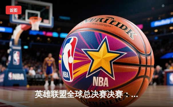 英雄联盟全球总决赛决赛：DRX爆冷夺冠，Deft十年坚守终圆梦