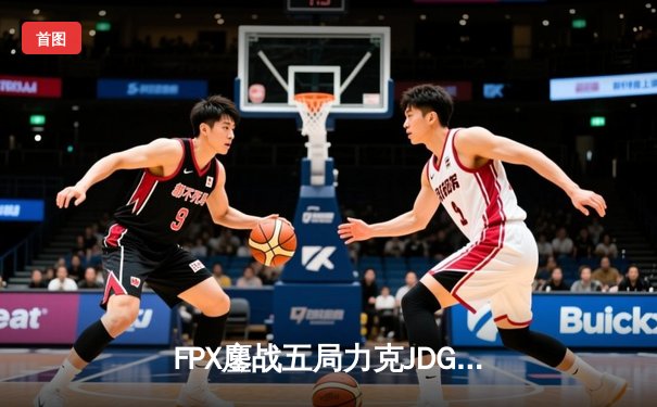 FPX鏖战五局力克JDG，银河战舰Lwx致命五杀锁定季后赛席位