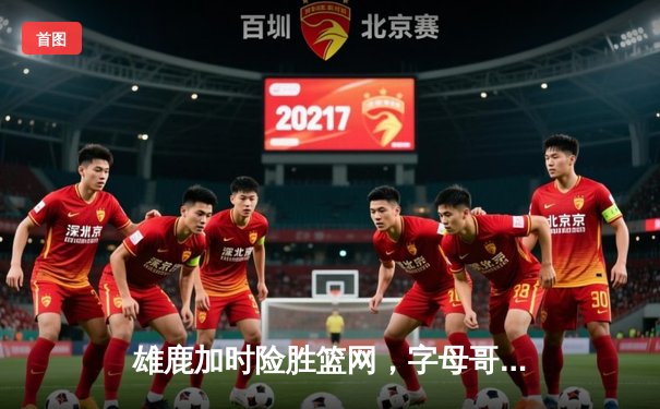 雄鹿加时险胜篮网，字母哥44+14+7主宰关键时刻