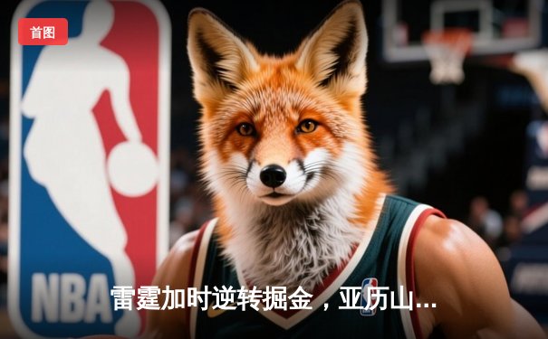 雷霆加时逆转掘金，亚历山大45分创赛季新高