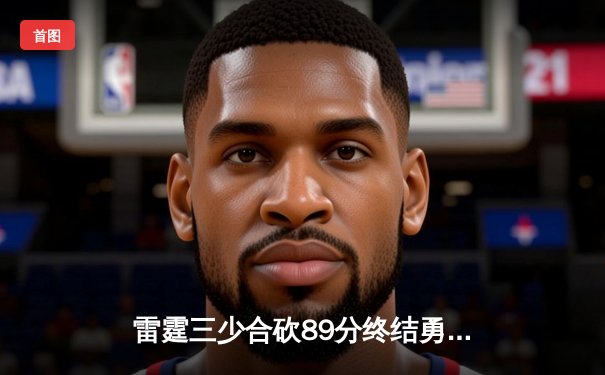 雷霆三少合砍89分终结勇士六连胜，亚历山大关键封盖锁定胜局