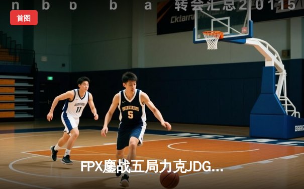 FPX鏖战五局力克JDG，银河战舰Lwx致命五杀锁定季后赛席位