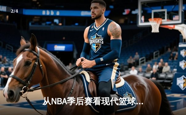 从NBA季后赛看现代篮球战术演变：数据分析如何重塑比赛格局 - 2