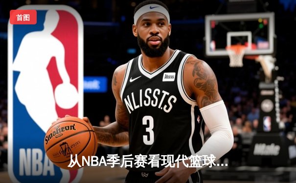 从NBA季后赛看现代篮球战术演变：数据分析如何重塑比赛格局