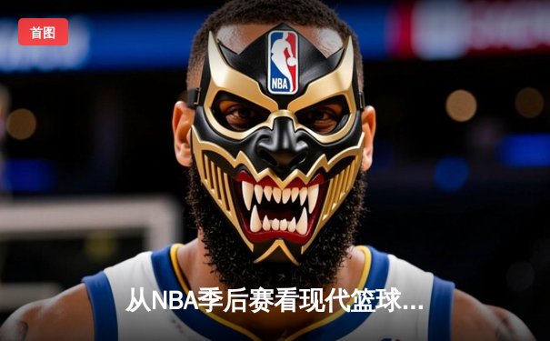从NBA季后赛看现代篮球战术演变：数据分析如何重塑比赛格局