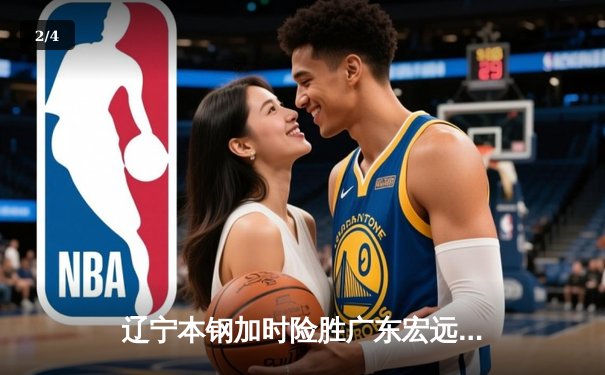 辽宁本钢加时险胜广东宏远 赵继伟35分导演逆转好戏 - 2