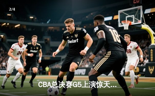 CBA总决赛G5上演惊天逆转 辽宁本钢加时险胜广东宏远夺队史第三冠 - 2