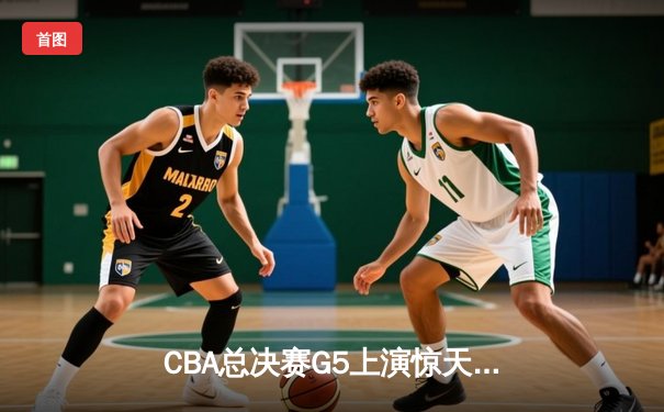CBA总决赛G5上演惊天逆转 辽宁本钢加时险胜广东宏远夺队史第三冠
