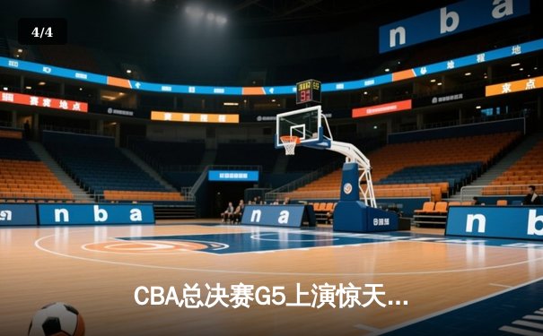 CBA总决赛G5上演惊天逆转 辽宁本钢加时险胜广东宏远夺队史第三冠 - 4