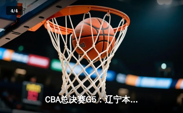 CBA总决赛G5：辽宁本钢加时险胜广东宏远 成功卫冕总冠军 - 4