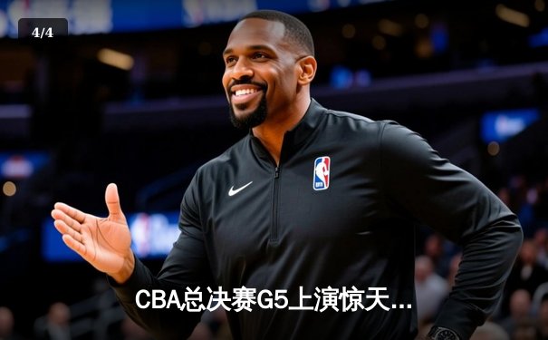 CBA总决赛G5上演惊天逆转 辽宁本钢加时险胜广东宏远夺队史第三冠 - 4