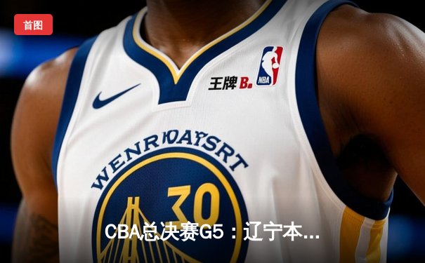 CBA总决赛G5：辽宁本钢加时险胜广东宏远，赵继伟35分加冕FMVP