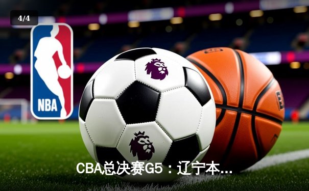 CBA总决赛G5：辽宁本钢加时险胜广东宏远，赵继伟35分加冕FMVP - 4