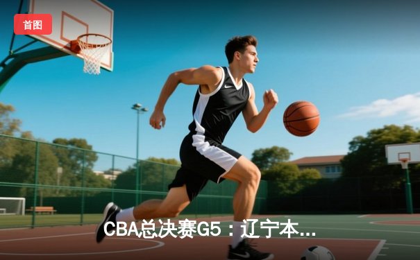 CBA总决赛G5：辽宁本钢加时险胜广东宏远，赵继伟35分加冕FMVP