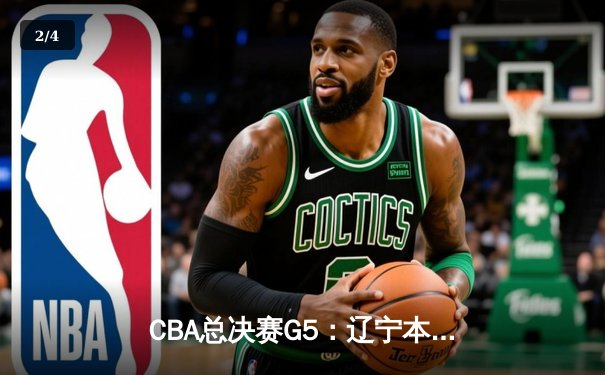CBA总决赛G5：辽宁本钢加时险胜广东宏远，赵继伟35分加冕FMVP - 2