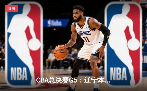 CBA总决赛G5：辽宁本钢加时险胜广东宏远，赵继伟35分加冕FMVP